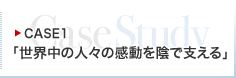 CASE1：「世界中の人々の感動を陰で支える」