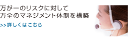 リスクマネジメント（危機管理体制）　万が一のリスクに対して万全のマネジメント体制を構築